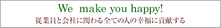 従業員と会社に関わる全ての人の幸福に貢献する