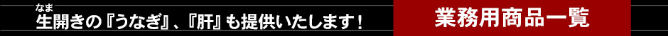 生開きの『うなぎ』、『肝』も提供いたします！［業務用商品一覧］